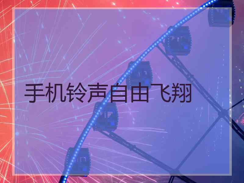 手机铃声自由飞翔 手机铃声自由飞翔
