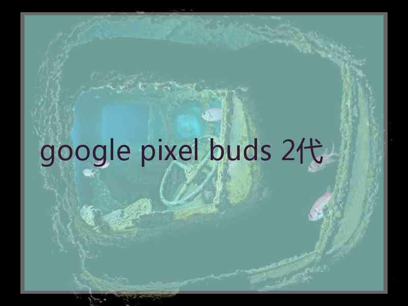 google pixel buds 2代 google pixel buds 2代