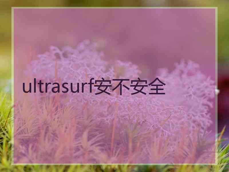 ultrasurf安不安全 ultrasurf安不安全