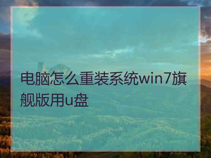 电脑怎么重装系统win7旗舰版用u盘 电脑怎么重装系统win7旗舰版用u盘