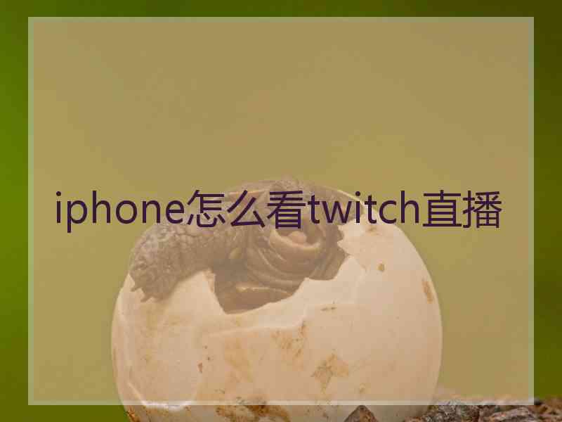 iphone怎么看twitch直播 iphone怎么看twitch直播