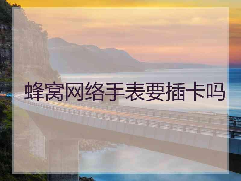 蜂窝网络手表要插卡吗 蜂窝网络手表要插卡吗