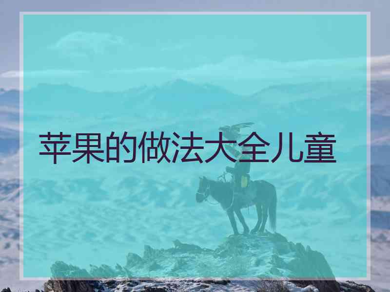 苹果的做法大全儿童 苹果的做法大全儿童