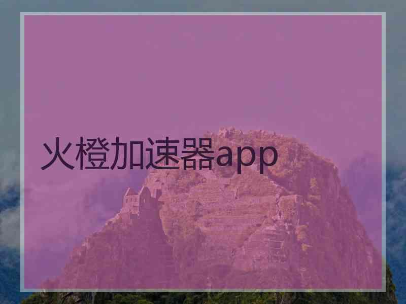 火橙加速器app 火橙加速器app