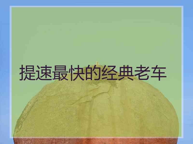 提速最快的经典老车 提速最快的经典老车