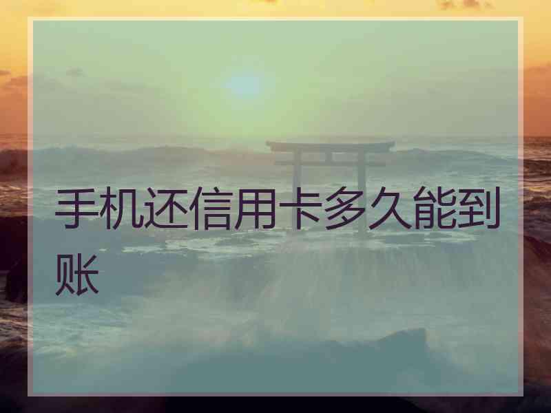 手机还信用卡多久能到账 手机还信用卡多久能到账