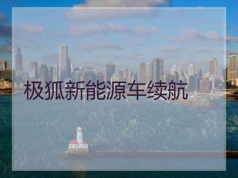 极狐新能源车续航 极狐新能源车续航