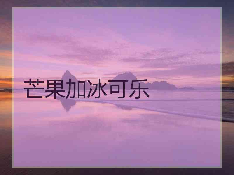 芒果加冰可乐 芒果加冰可乐