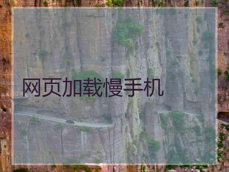 网页加载慢手机 网页加载慢手机