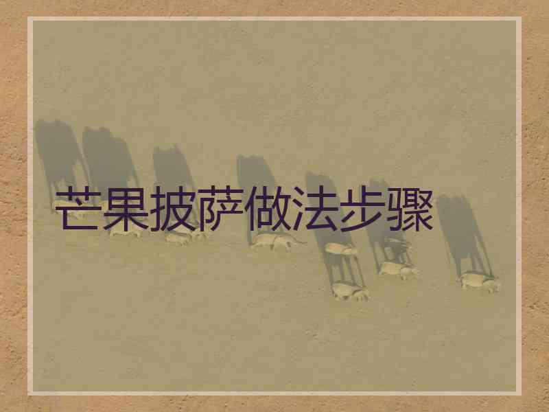 芒果披萨做法步骤 芒果披萨做法步骤