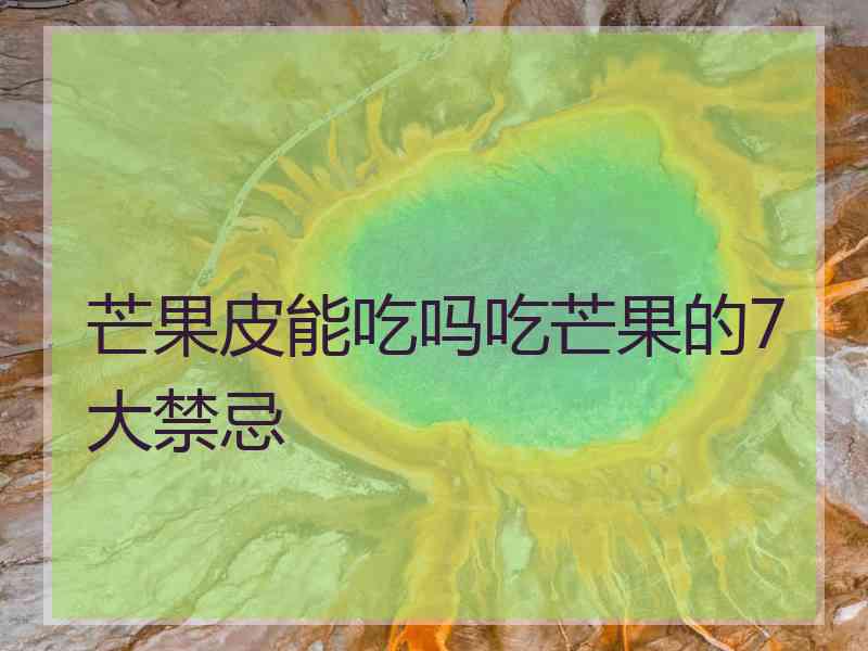 芒果皮能吃吗吃芒果的7大禁忌 芒果皮能吃吗吃芒果的7大禁忌