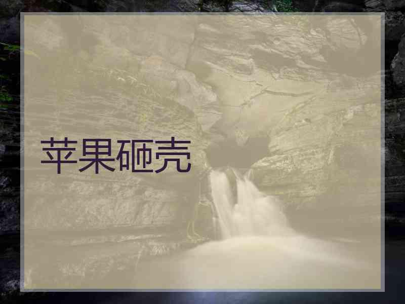 苹果砸壳 苹果砸壳
