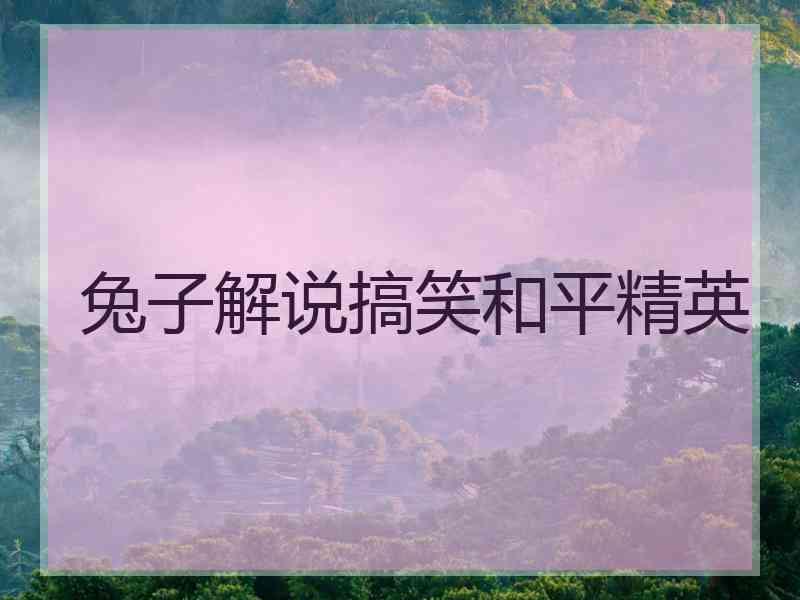 兔子解说搞笑和平精英 兔子解说搞笑和平精英