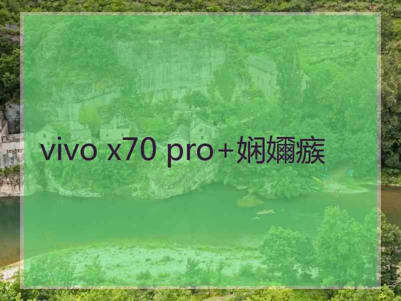 vivo x70 pro+娴嬭瘯 vivo x70 pro+娴嬭瘯