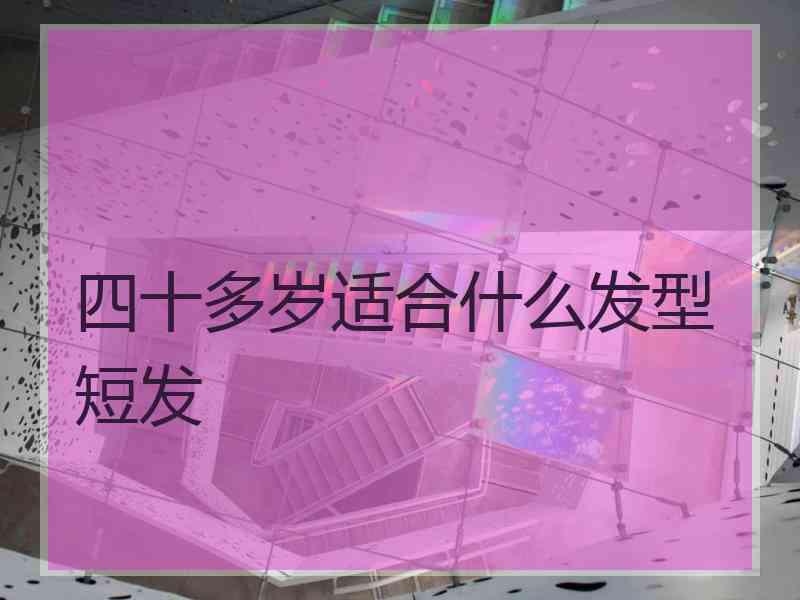 四十多岁适合什么发型短发 四十多岁适合什么发型短发