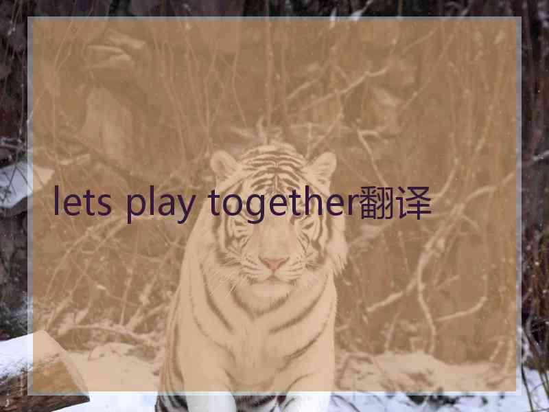 lets play together翻译 lets play together翻译