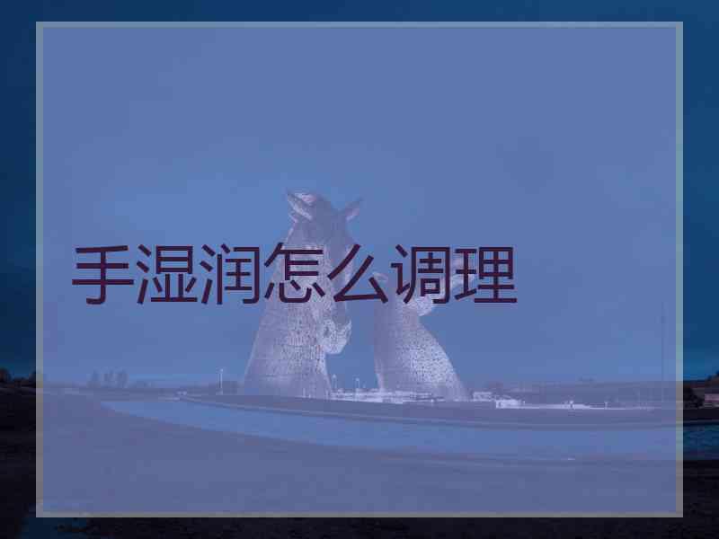 手湿润怎么调理 手湿润怎么调理