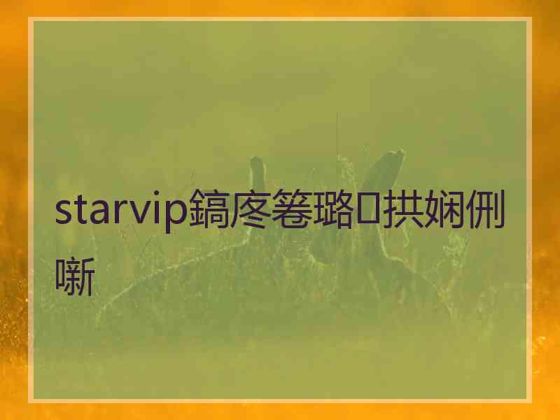 starvip鎬庝箞璐拱娴侀噺 starvip鎬庝箞璐拱娴侀噺