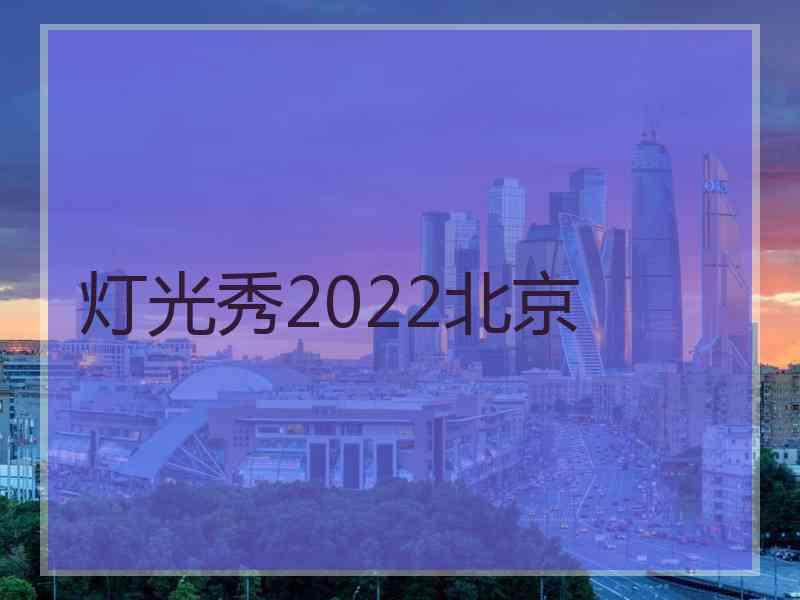 灯光秀2022北京 灯光秀2022北京