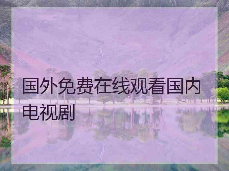 国外免费在线观看国内电视剧 国外免费在线观看国内电视剧