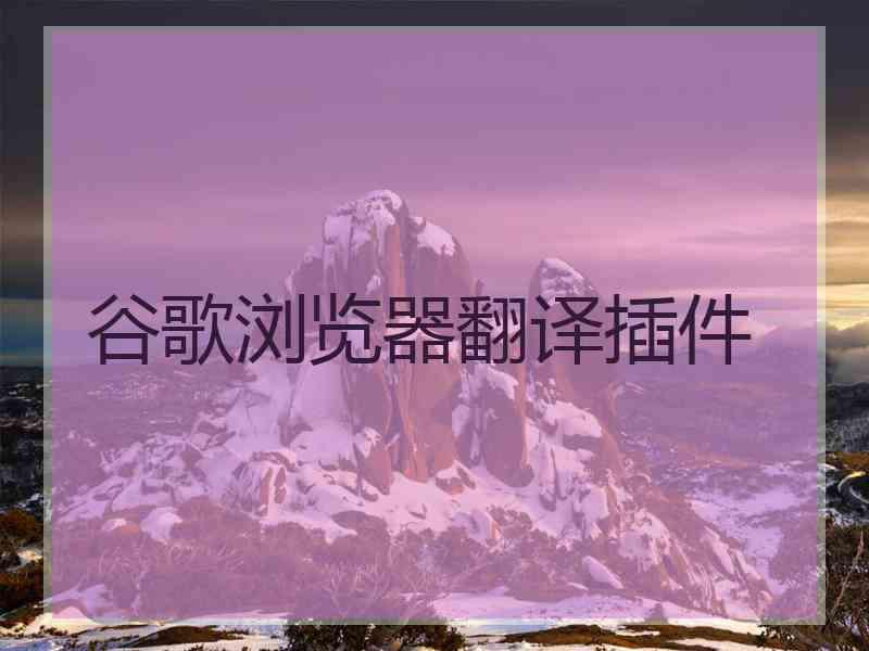谷歌浏览器翻译插件 谷歌浏览器翻译插件