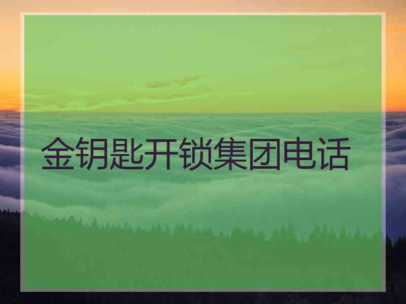 金钥匙开锁集团电话 金钥匙开锁集团电话