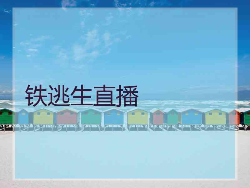 铁逃生直播 铁逃生直播