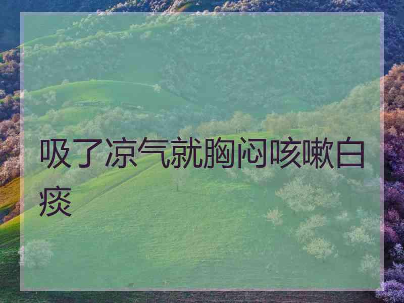 吸了凉气就胸闷咳嗽白痰 吸了凉气就胸闷咳嗽白痰