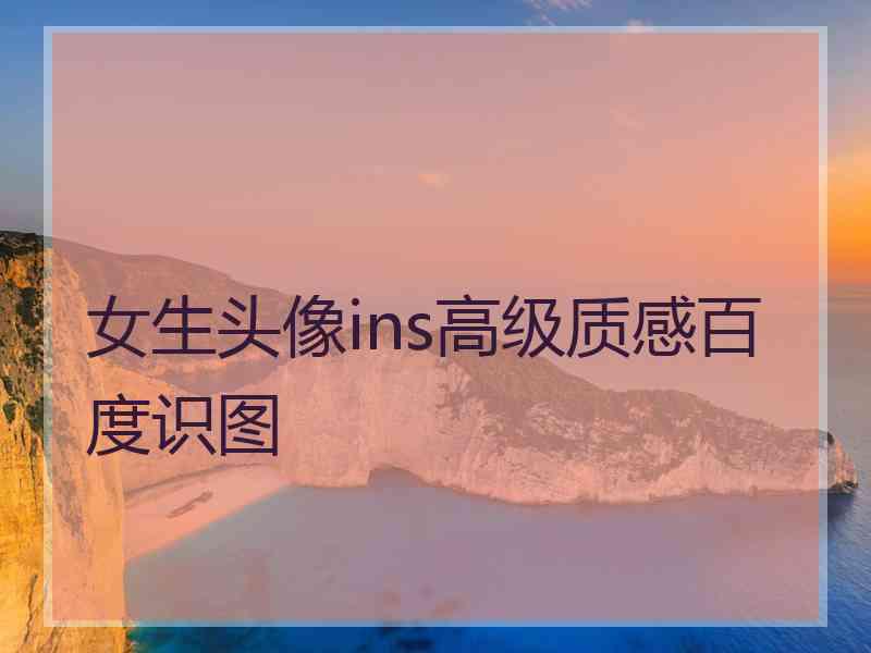 女生头像ins高级质感百度识图 女生头像ins高级质感百度识图