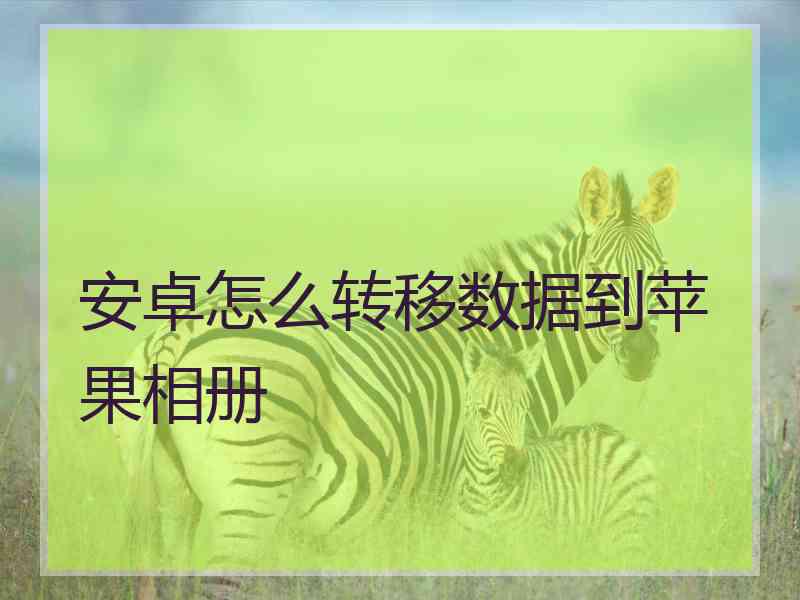 安卓怎么转移数据到苹果相册 安卓怎么转移数据到苹果相册