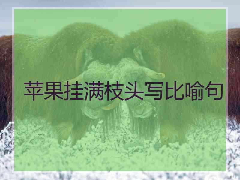苹果挂满枝头写比喻句 苹果挂满枝头写比喻句