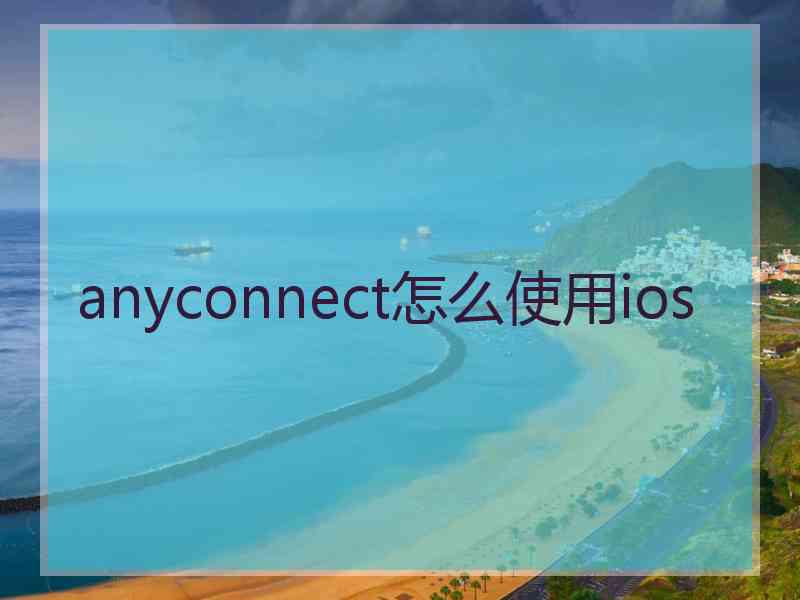 anyconnect怎么使用ios anyconnect怎么使用ios