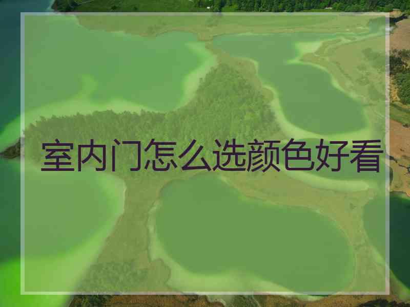 室内门怎么选颜色好看 室内门怎么选颜色好看