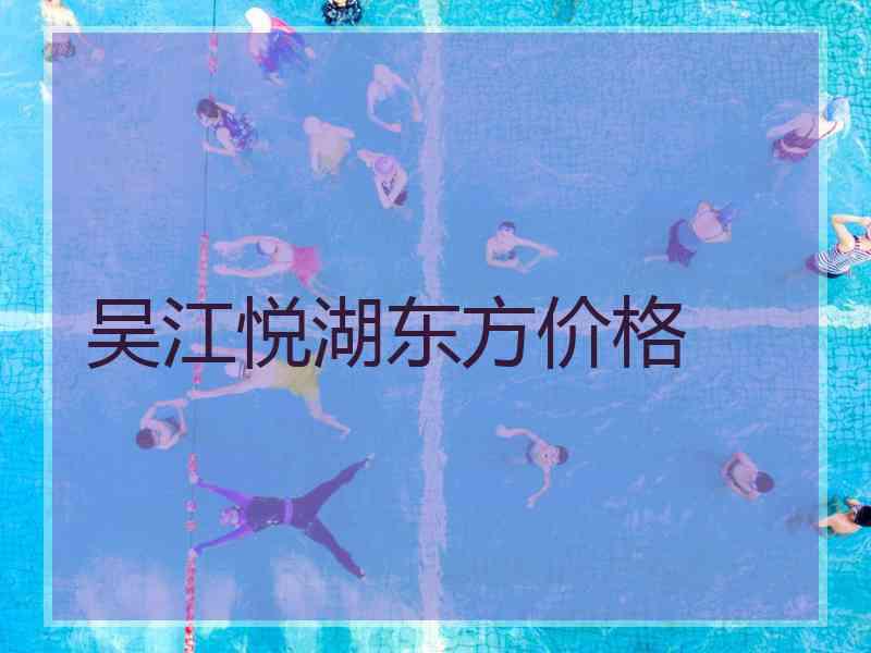 吴江悦湖东方价格 吴江悦湖东方价格