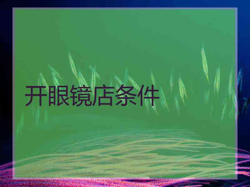 开眼镜店条件 开眼镜店条件