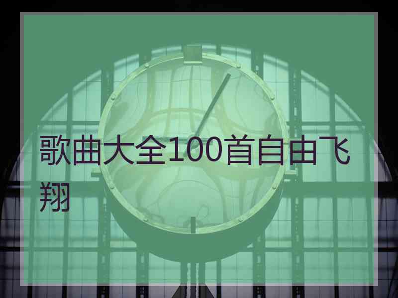 歌曲大全100首自由飞翔 歌曲大全100首自由飞翔