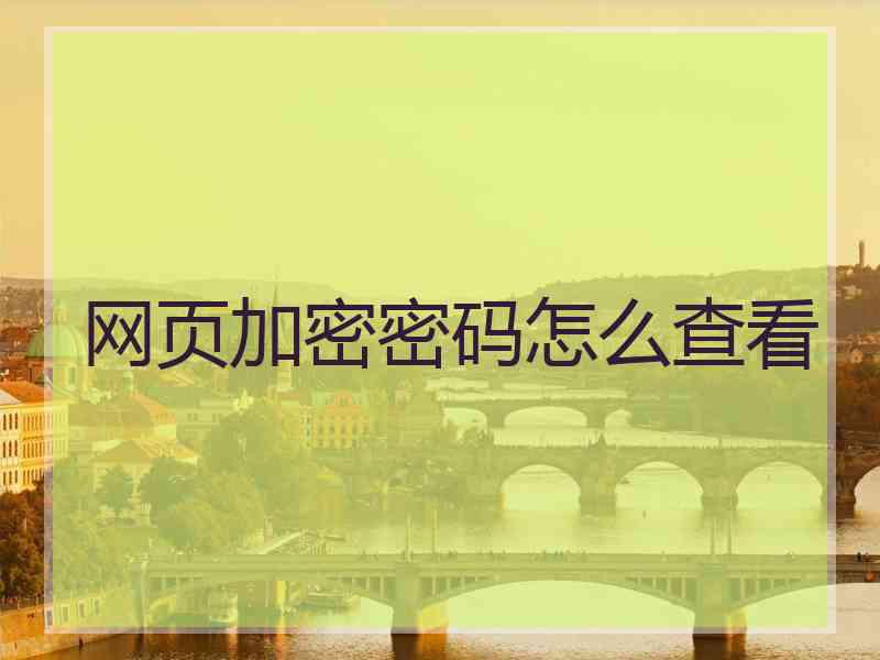 网页加密密码怎么查看 网页加密密码怎么查看
