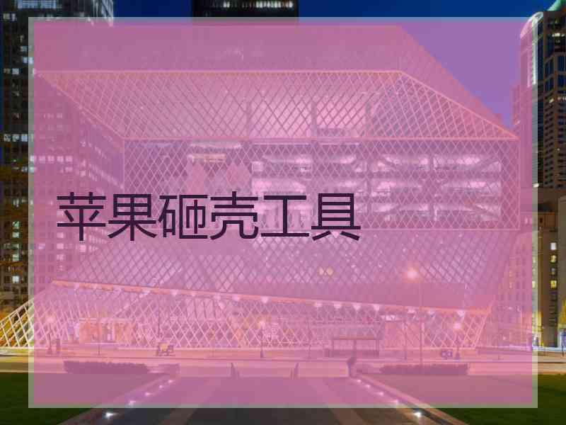 苹果砸壳工具 苹果砸壳工具