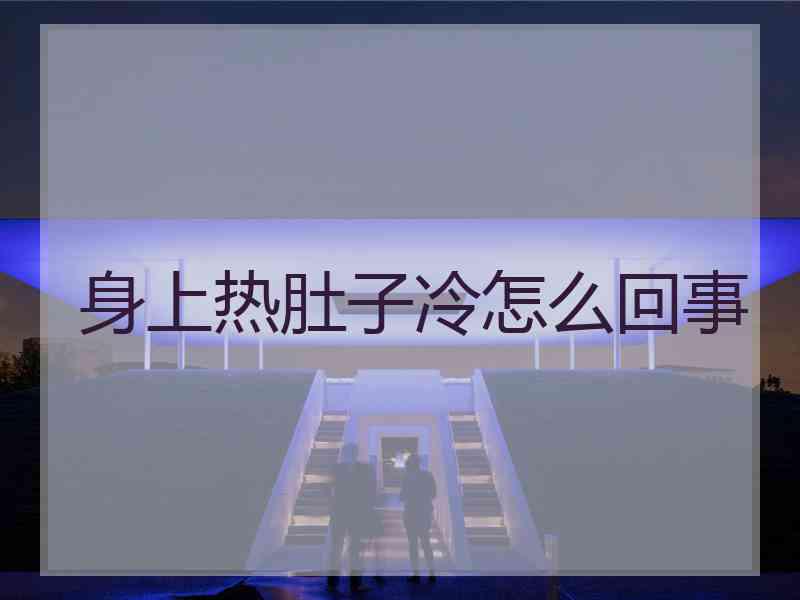 身上热肚子冷怎么回事 身上热肚子冷怎么回事