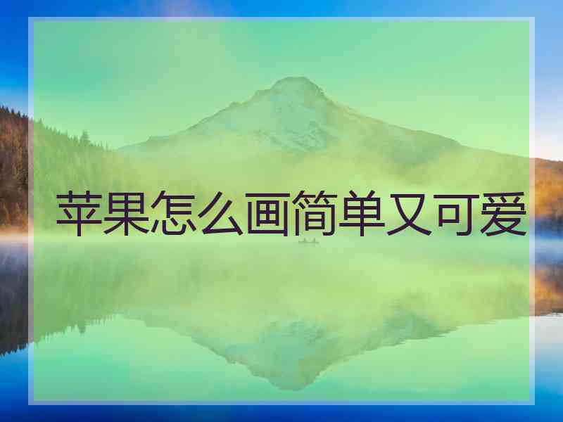 苹果怎么画简单又可爱 苹果怎么画简单又可爱