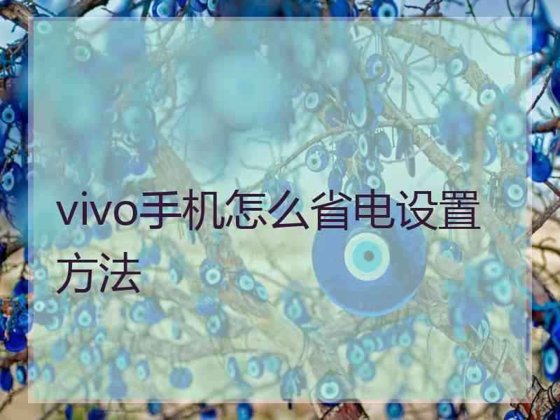 vivo手机怎么省电设置方法 vivo手机怎么省电设置方法