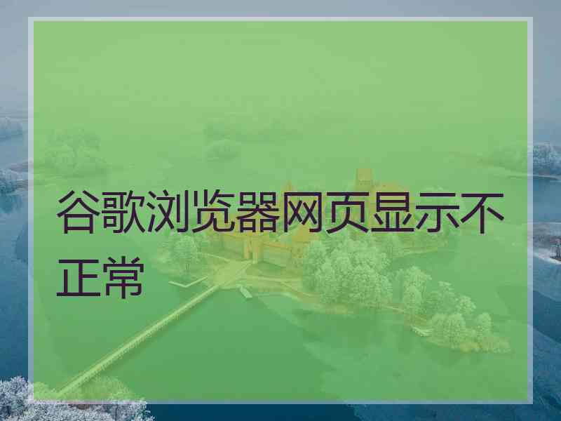 谷歌浏览器网页显示不正常 谷歌浏览器网页显示不正常