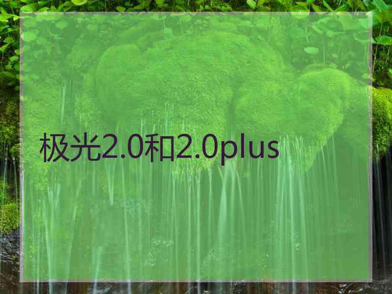 极光2.0和2.0plus 极光2.0和2.0plus