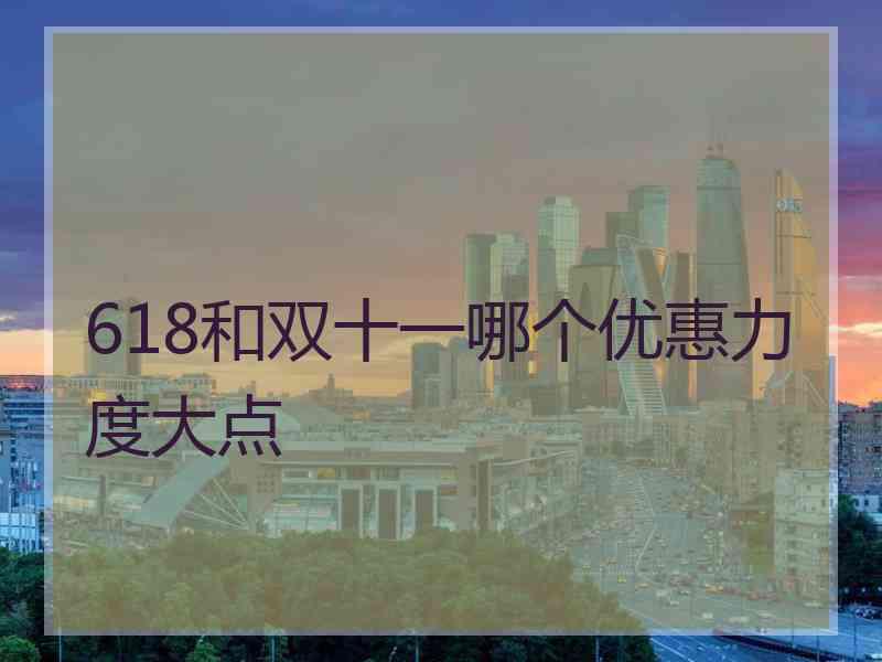 618和双十一哪个优惠力度大点 618和双十一哪个优惠力度大点