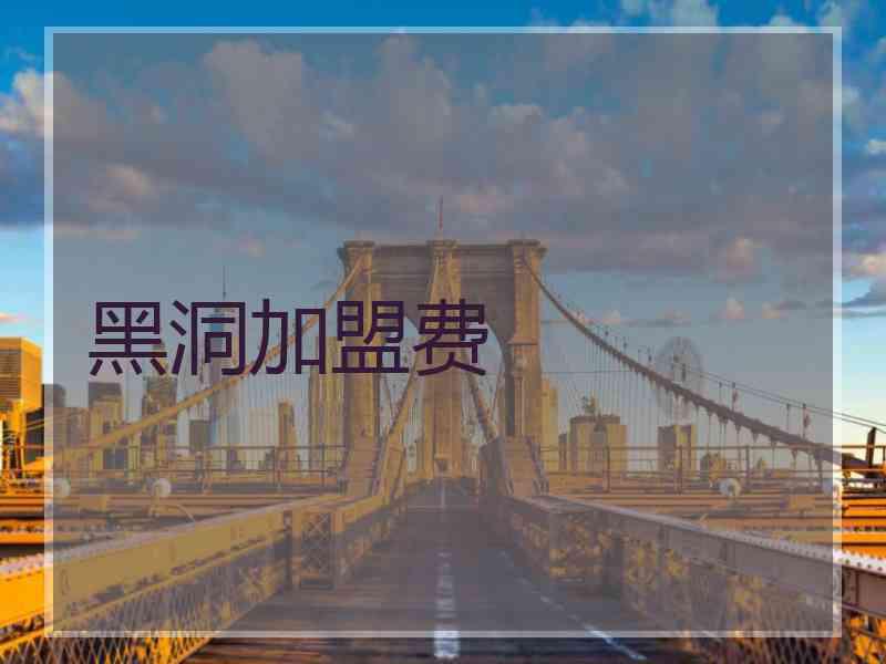 黑洞加盟费 黑洞加盟费