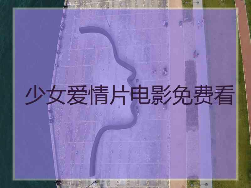 少女爱情片电影免费看 少女爱情片电影免费看