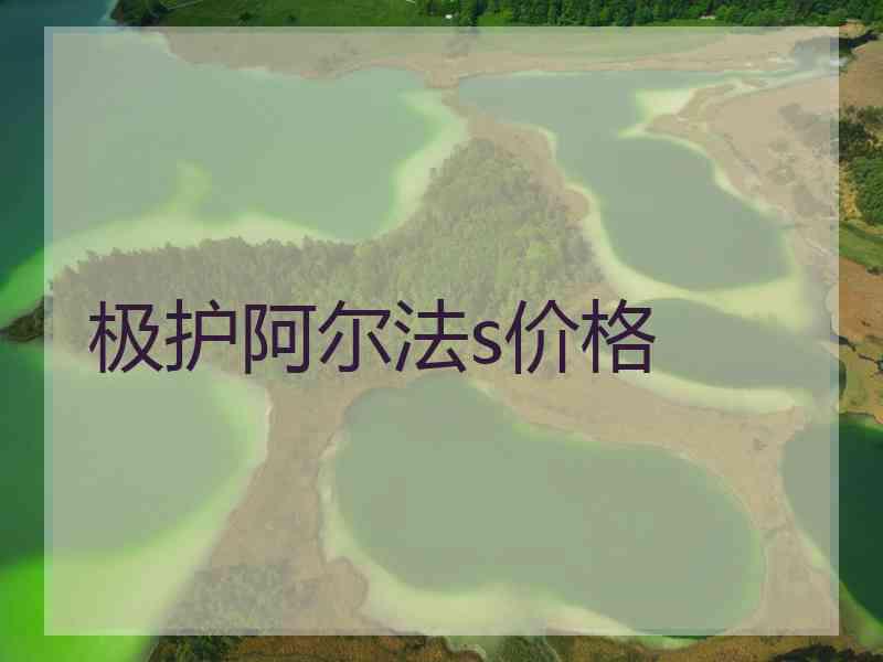 极护阿尔法s价格 极护阿尔法s价格