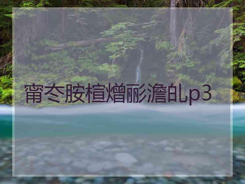 甯冭胺楦熷彨澹癿p3 甯冭胺楦熷彨澹癿p3