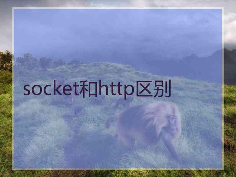 socket和http区别 socket和http区别
