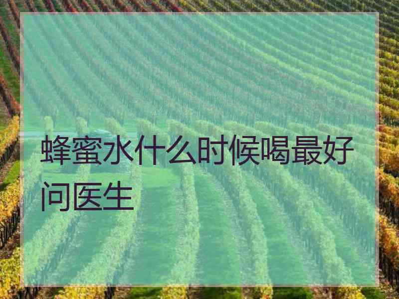 蜂蜜水什么时候喝最好问医生 蜂蜜水什么时候喝最好问医生